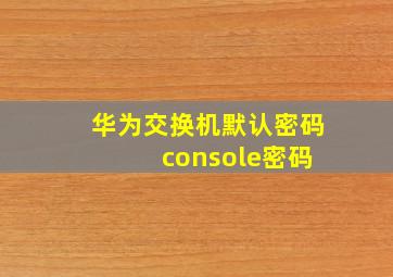 华为交换机默认密码 console密码